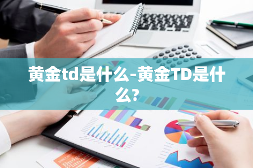 黄金td是什么-黄金TD是什么?