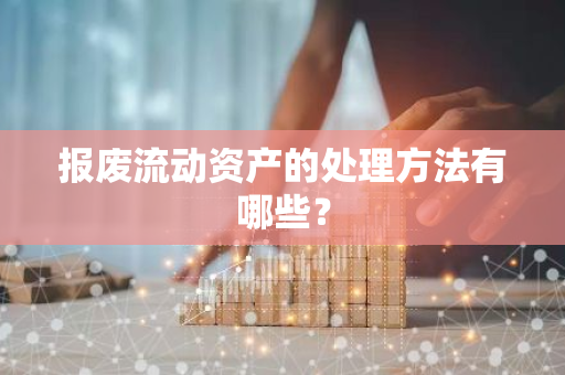 报废流动资产的处理方法有哪些？