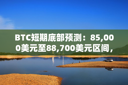 BTC短期底部预测：85,000美元至88,700美元区间，投资者需密切关注市场动态