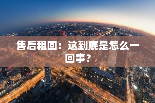 售后租回：这到底是怎么一回事？