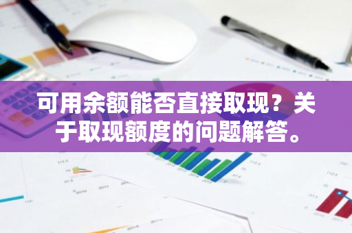 可用余额能否直接取现？关于取现额度的问题解答。