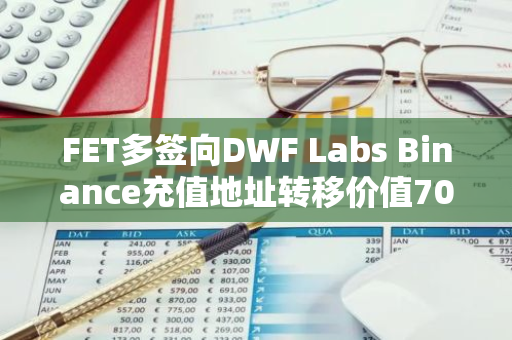 FET多签向DWF Labs Binance充值地址转移价值700万美元代币