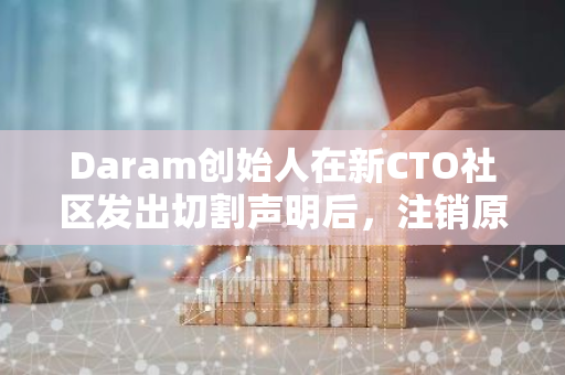 Daram创始人在新CTO社区发出切割声明后，注销原Daram推特账号