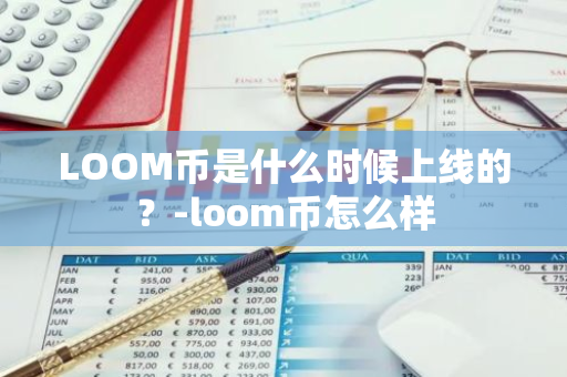 LOOM币是什么时候上线的？-loom币怎么样