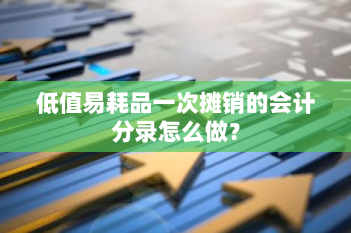 低值易耗品一次摊销的会计分录怎么做？