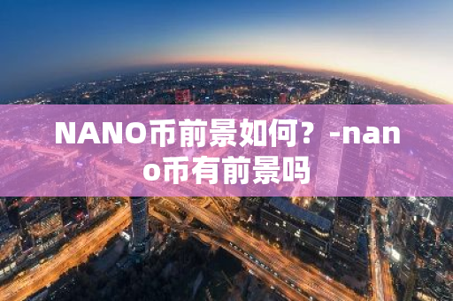 NANO币前景如何？-nano币有前景吗