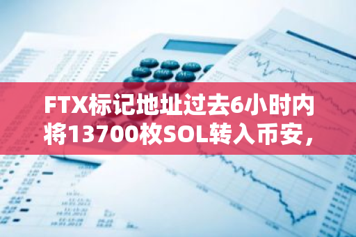 FTX标记地址过去6小时内将13700枚SOL转入币安，约合300万美元