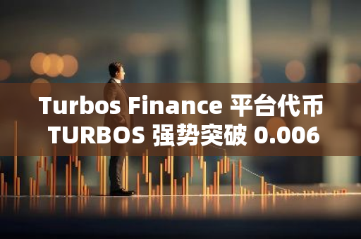 Turbos Finance 平台代币 TURBOS 强势突破 0.006 美元，24 小时涨幅近 50%