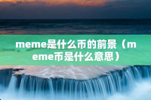 meme是什么币的前景（meme币是什么意思）