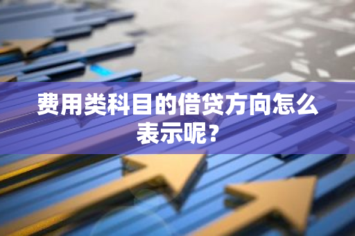 费用类科目的借贷方向怎么表示呢？