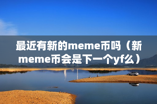 最近有新的meme币吗（新meme币会是下一个yf么）