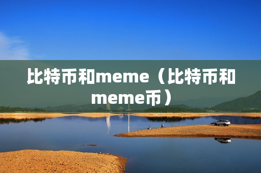 比特币和meme（比特币和meme币）