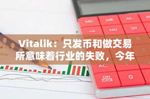 Vitalik：只发币和做交易所意味着行业的失败，今年是做有意义的应用的最好时间