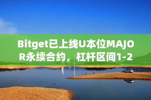 Bitget已上线U本位MAJOR永续合约，杠杆区间1-20倍