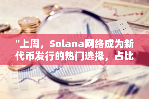 "上周，Solana网络成为新代币发行的热门选择，占比高达89%"