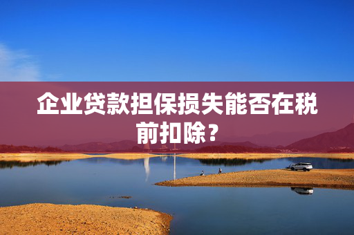 企业贷款担保损失能否在税前扣除？