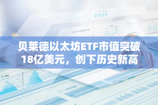 贝莱德以太坊ETF市值突破18亿美元，创下历史新高