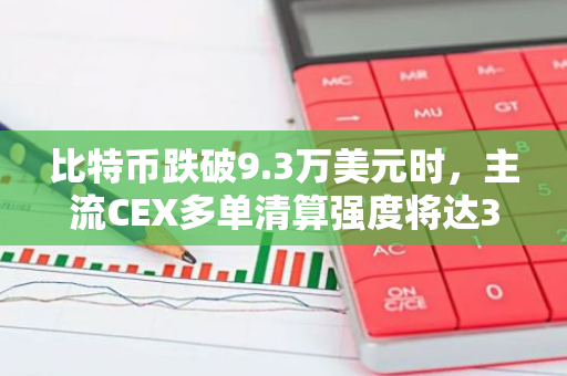 比特币跌破9.3万美元时，主流CEX多单清算强度将达3.41亿，引发市场关注