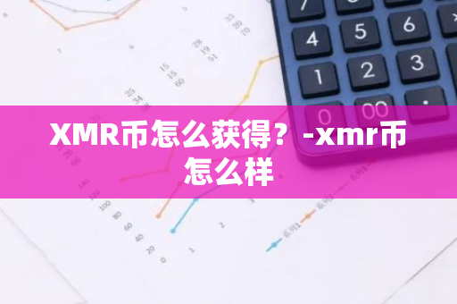 XMR币怎么获得？-xmr币怎么样