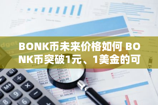 BONK币未来价格如何 BONK币突破1元、1美金的可能性分析