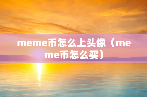 meme币怎么上头像（meme币怎么买）