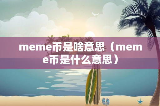 meme币是啥意思（meme币是什么意思）