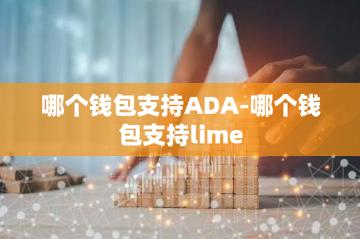 哪个钱包支持ADA-哪个钱包支持lime