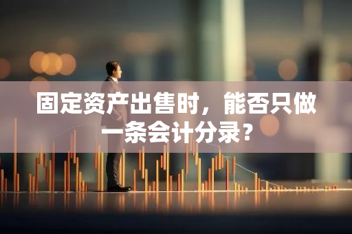 固定资产出售时，能否只做一条会计分录？