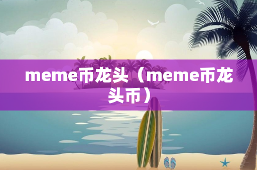 meme币龙头（meme币龙头币）