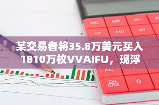 某交易者将35.8万美元买入1810万枚VVAIFU，现浮盈190万美元