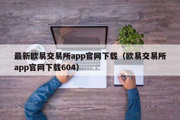 最新欧意易 交易平台app官网下载（欧意易 交易平台app官网下载604）