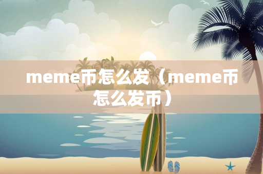 meme币怎么发（meme币怎么发币）