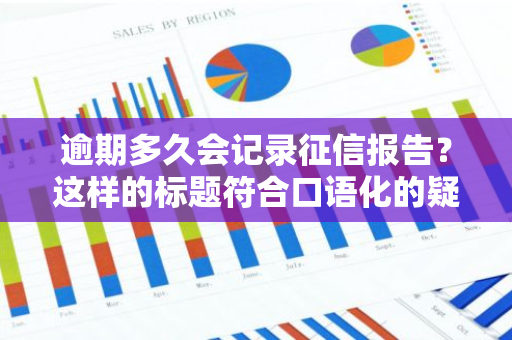 逾期多久会记录征信报告？这样的标题符合口语化的疑问句形式。