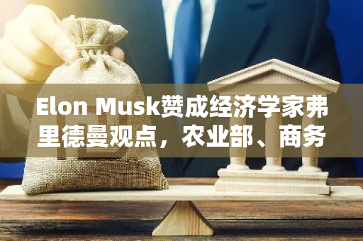 Elon Musk赞成经济学家弗里德曼观点，农业部、商务部或将“消失”