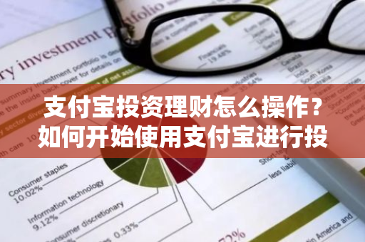 支付宝投资理财怎么操作？如何开始使用支付宝进行投资理财？