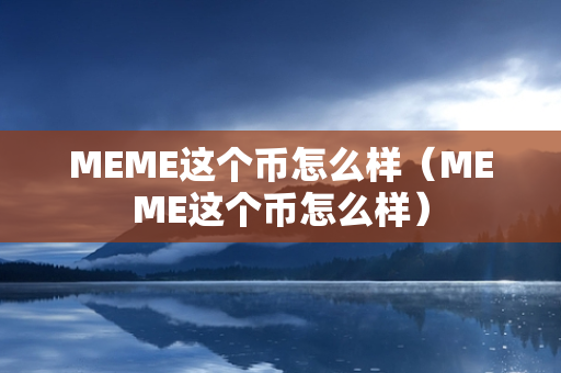 MEME这个币怎么样（MEME这个币怎么样）