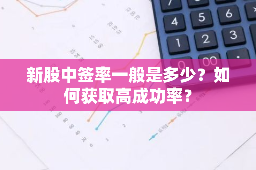 新股中签率一般是多少？如何获取高成功率？