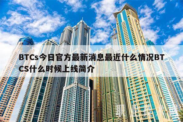 BTCs今日官方最新消息最近什么情况BTCS什么时候上线简介