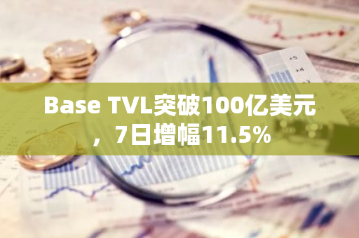 Base TVL突破100亿美元，7日增幅11.5%