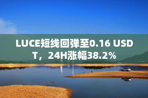 LUCE短线回弹至0.16 USDT，24H涨幅38.2%