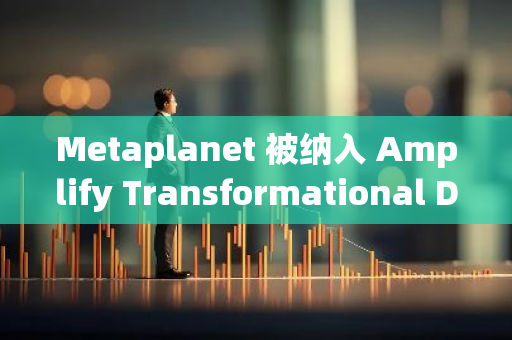 Metaplanet 被纳入 Amplify Transformational Data Sharing ETF「BLOK」