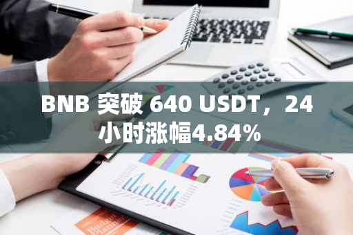 BNB 突破 640 USDT，24 小时涨幅4.84%