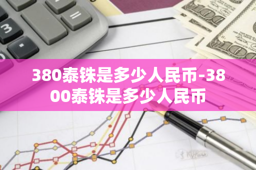 380泰铢是多少人民币-3800泰铢是多少人民币