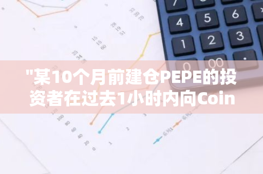 "某10个月前建仓PEPE的投资者在过去1小时内向Coinbase转入了价值1117万美元的PEPE资金"