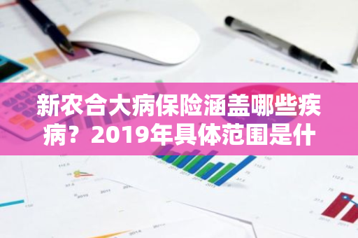 新农合大病保险涵盖哪些疾病？2019年具体范围是什么？