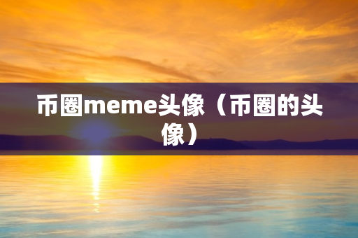 币圈meme头像（币圈的头像）