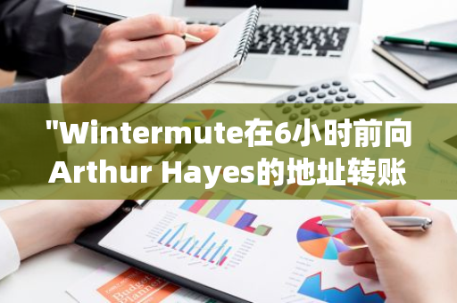 "Wintermute在6小时前向Arthur Hayes的地址转账540枚ETH，引发市场关注"