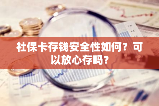 社保卡存钱安全性如何？可以放心存吗？