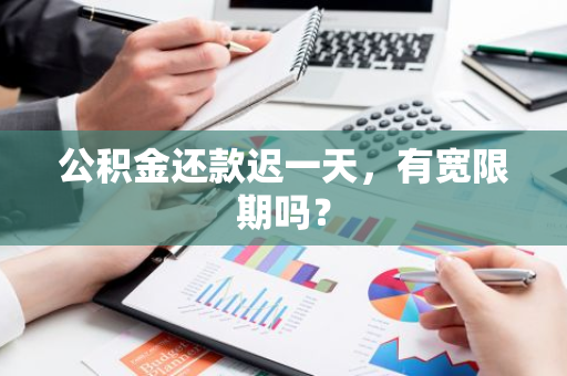 公积金还款迟一天，有宽限期吗？