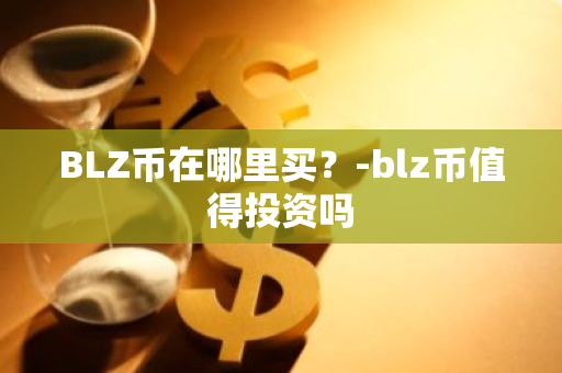 BLZ币在哪里买？-blz币值得投资吗